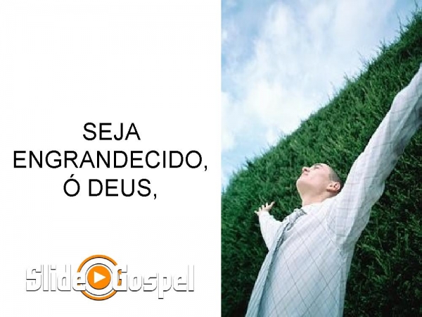 SEJA ENGRANDECIDO Ó DEUS