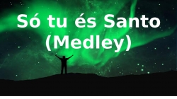 Medley - Só tu és Santo/ Uma coisa/ Deixa Queimar/ Quando Ele vem
