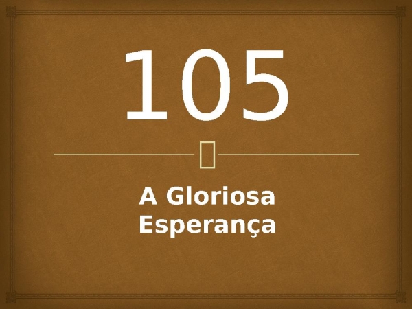 105 - A Gloriosa Esperança.pptx