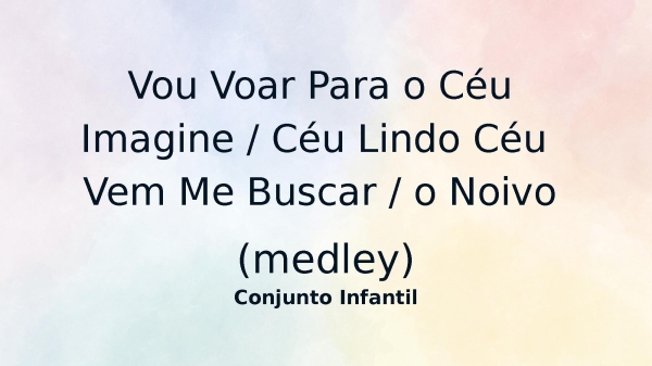 Vou Voar Para o Céu - Imagine  - Céu Lindo Céu - Vem Me Buscar - o Noivo (medley)
