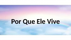 Por Que Ele Vive