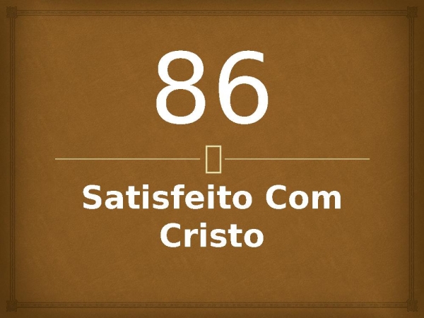 86 - Satisfeito Com Cristo.pptx