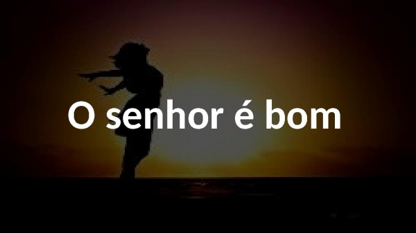 O senhor é bom