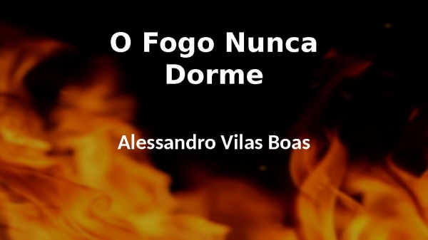 Fogo Nunca Dorme  x