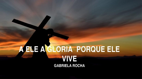 A Ele a Glória -  Porque Ele Vive - Gabriela Rocha