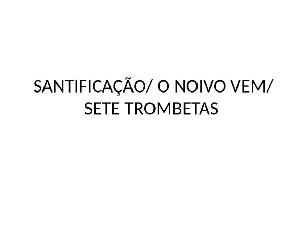 SANTIFICAÇÃO/ O NOIVO VEM/ SETE TROMBETAS ( medley)