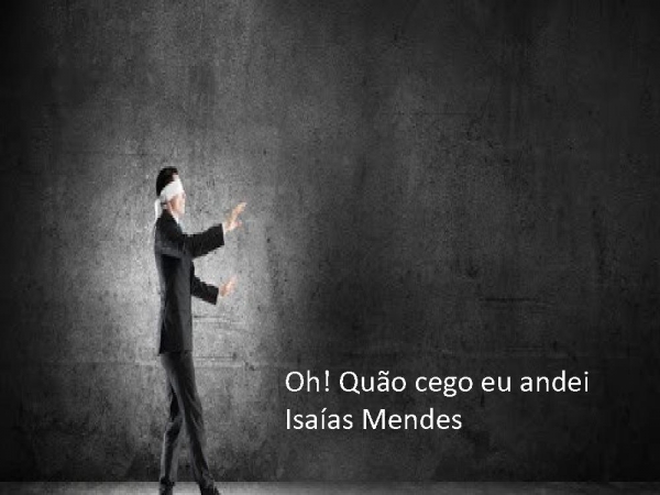 O quão cego andei