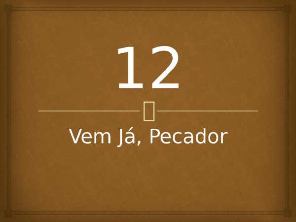 12 - Vem Já, Pecador.pptx