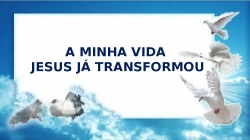 A Minha Vida JESUS Já Transformou