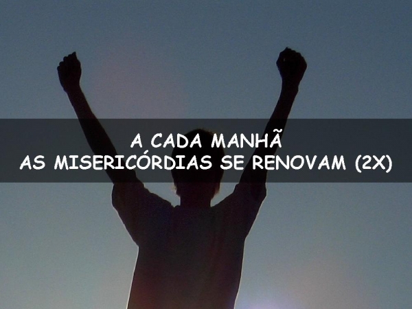 A CADA MANHÃ AS MISERICORDIAS