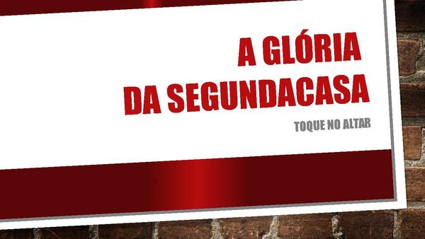 A Glória DA SEGUNUDA CASA TOQUE NO ALTAR