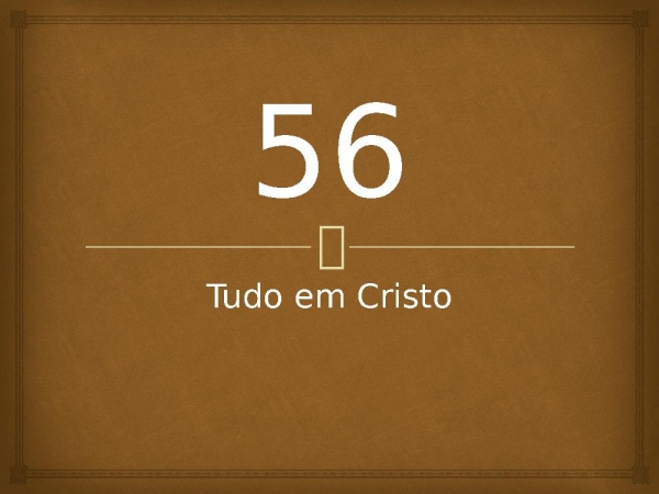 56 - Tudo em Cristo.pptx