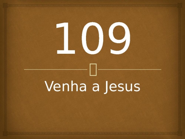 109 - Venha a Jesus.pptx