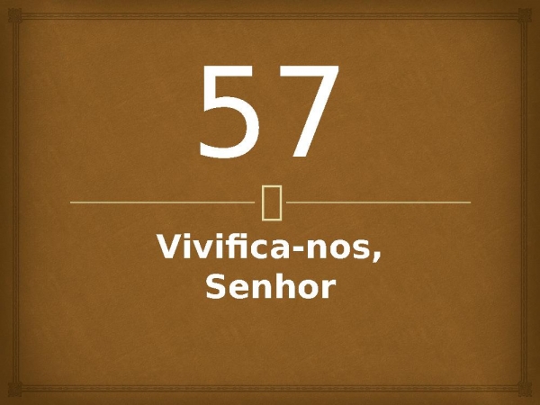 57 - Vivifica-nos, Senhor.pptx