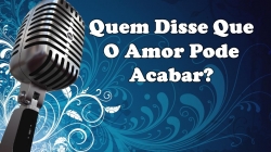 Quem Disse Que O Amor Pode Acabar