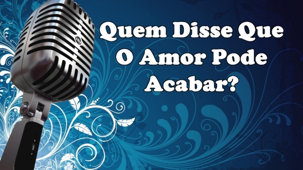 Quem Disse Que O Amor Pode Acabar