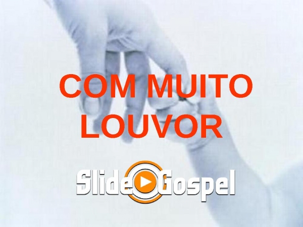 COM MUITO LOUVOR