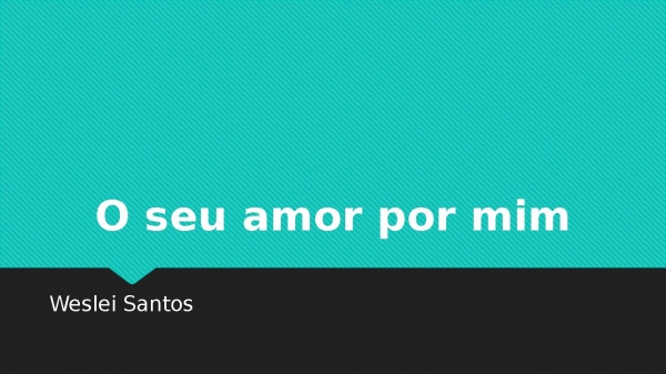 O seu amor por mim - Weslei Santos.pptx