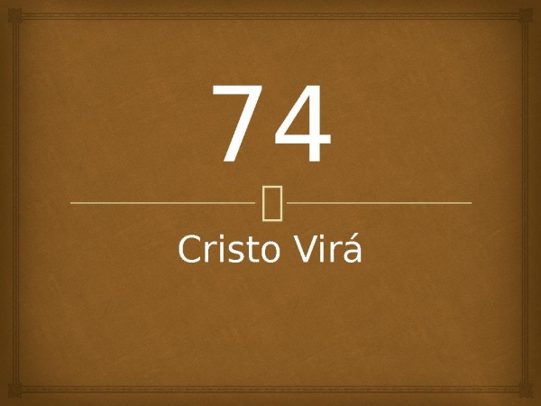 74 - Cristo Virá.pptx