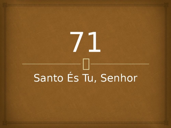 71 - Santo És Tu, Senhor.pptx