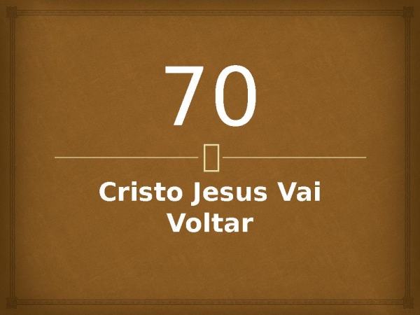 70 - Cristo Jesus Vai Voltar.pptx