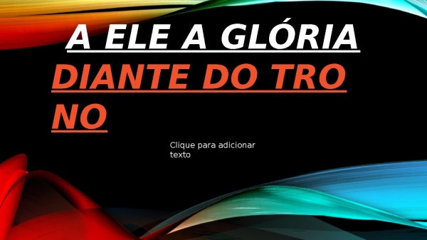 A Ele a Gloria.pptx