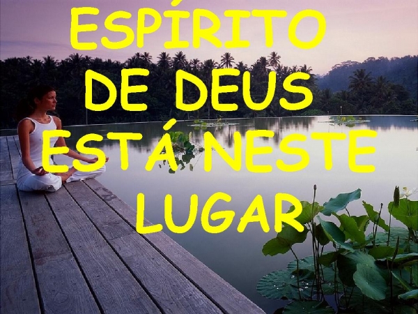 ESPIRITO DE DEUS ESTA NESTE LUGAR