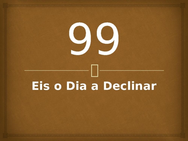 99 - Eis o Dia a Declinar.pptx