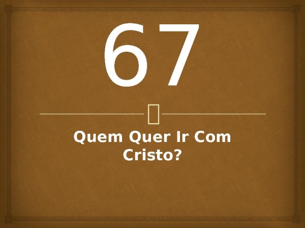 67 - Quem Quer Ir Com Cristo.pptx