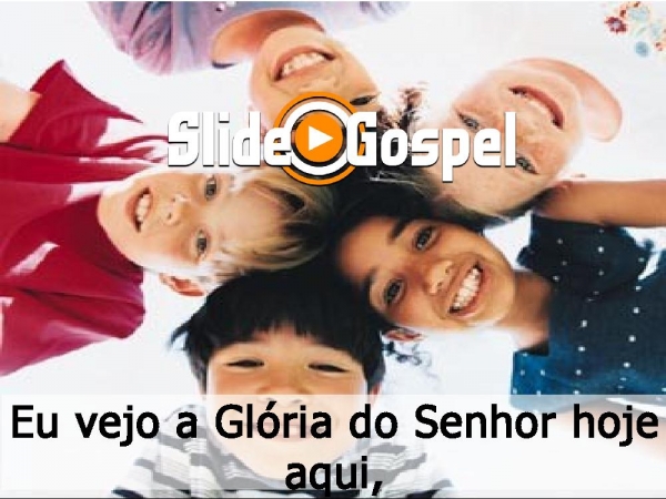 Eu vejo a glória do Senhor hoje aqui