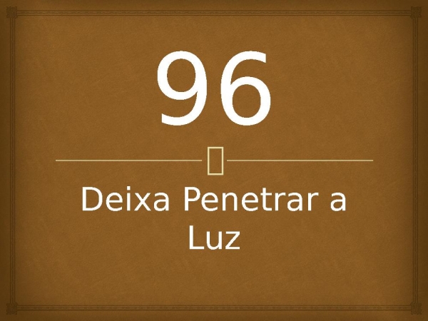 96 - Deixa Penetrar a Luz.pptx