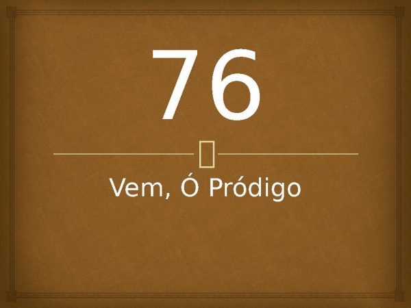 76 - Vem, Ó Pródigo.pptx