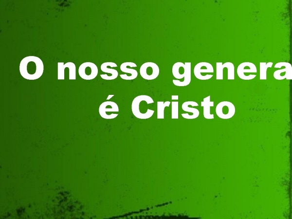 O nosso general é Cristo