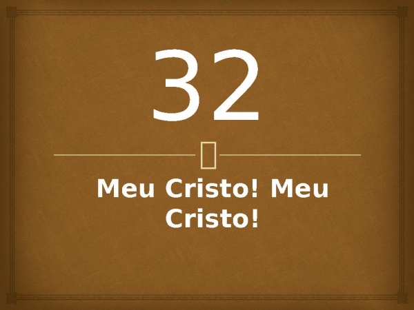 32 - Meu Cristo! Meu Cristo!.pptx