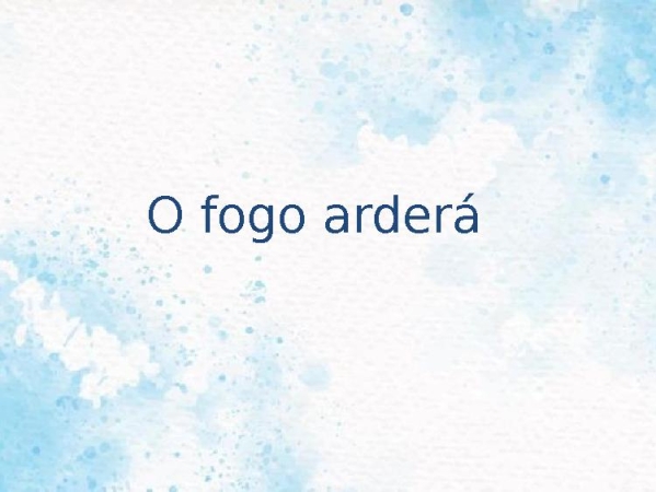 O fogo arderá + Reacende a chama + Acende outra vez